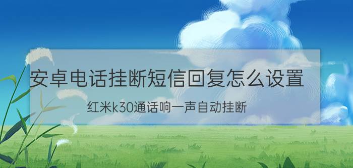 安卓电话挂断短信回复怎么设置 红米k30通话响一声自动挂断？